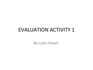 EVALUATION ACTIVITY 1

     By Luke Dower
 
