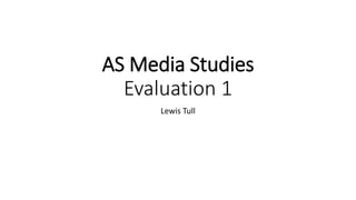 AS Media Studies
Evaluation 1
Lewis Tull
 