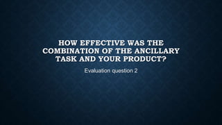 HOW EFFECTIVE WAS THE
COMBINATION OF THE ANCILLARY
TASK AND YOUR PRODUCT?
Evaluation question 2
 