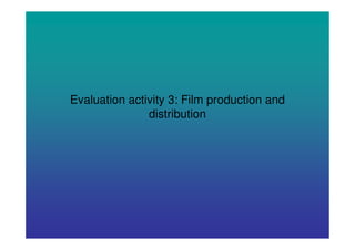 Evaluation activity 3: Film production and
               distribution
 