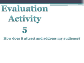 Evaluation Activity 5 How does it attract and address my audience? 