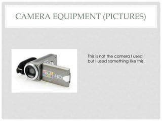 CAMERA EQUIPMENT (PICTURES)
This is not the camera I used
but I used something like this.
 