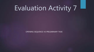 Evaluation Activity 7
OPENING SEQUENCE VS PRELIMINARY TASK
 