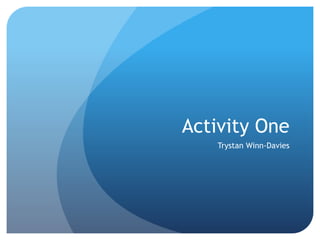 Activity One
Trystan Winn-Davies
 