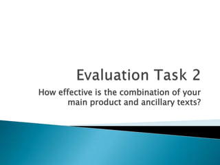 Evaluation Task 2How effective is the combination of your main product and ancillary texts?