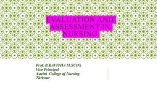 EVALUATION AND
ASSESSMENT IN
NURSING
Prof. B.KAVITHA M.SC(N)
Vice Principal
Aswini College of Nursing
Thrissur
 