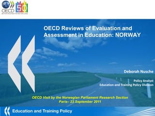 OECD Reviews of Evaluation and Assessment in Education: NORWAY Deborah Nusche PolicyAnalyst Education and Training PolicyDivision OECD Visit by the NorwegianParliament Research Section Paris– 23 September 2011 Image: dan / FreeDigitalPhotos.net 