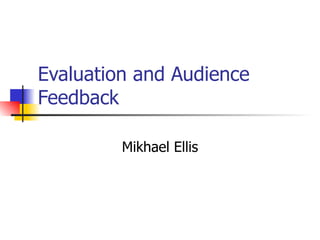 Evaluation and Audience Feedback Mikhael Ellis 