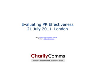 Evaluating PR Effectiveness
  21 July 2011, London

       Web: www.charitycomms.org.uk
         Twitter: @CharityComms
 