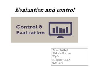 Evaluation and control
Presented by:-
Raksha Sharma
PQ-04
MPharm+ MBA
(NMIMS)
 