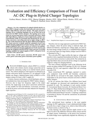 IEEE TRANSACTIONS ON SMART GRID, VOL. 3, NO. 1, MARCH 2012

413

Evaluation and Efﬁciency Comparison of Front End
AC-DC Plug-in Hybrid Charger Topologies
Fariborz Musavi, Member, IEEE, Murray Edington, Member, IEEE, Wilson Eberle, Member, IEEE, and
William G. Dunford, Senior Member, IEEE

Abstract—As a key component of a plug-in hybrid electric vehicle (PHEV) charger system, the front-end ac-dc converter must
achieve high efﬁciency and power density. This paper presents a
topology survey evaluating topologies for use in front end ac-dc
converters for PHEV battery chargers. The topology survey is focused on several boost power factor corrected converters, which
offer high efﬁciency, high power factor, high density, and low cost.
Experimental results are presented and interpreted for ﬁve prototype converters, converting universal ac input voltage to 400 V
dc. The results demonstrate that the phase shifted semi-bridgeless
PFC boost converter is ideally suited for automotive level I residential charging applications in North America, where the typical
supply is limited to 120 V and 1.44 kVA or 1.92 kVA. For automotive level II residential charging applications in North America and
Europe the bridgeless interleaved PFC boost converter is an ideal
topology candidate for typical supplies of 240 V, with power levels
of 3.3 kW, 5 kW, and 6.6 kW.
Index Terms—AC-DC power converters, DC-DC power converters, power conversion, power electronics, power quality.

I. INTRODUCTION

A

PLUG-IN HYBRID electric vehicle (PHEV) is a hybrid
vehicle with a battery electric storage system that can be
recharged by connecting a plug to an external electric power
source. The vehicle charging ac inlet requires an onboard ac-dc
charger with power factor correction [1]. An onboard 3.4 kW
charger can charge a depleted battery pack in PHEVs to 95%
charge in about 4 h from a 240 V supply [2].
A variety of power architectures, circuit topologies, and control methods have been developed for PHEV battery chargers.
However, due to large low frequency ripple in the output
current, the single-stage ac-dc power conversion architecture
is only suitable for lead acid batteries. Conversely, two-stage
ac-dc/dc-dc power conversion provides inherent low frequency
ripple rejection.
Manuscript received February 26, 2011; revised July 26, 2011; accepted August 10, 2011. Date of publication October 20, 2011; date of current version
February 23, 2012. This work was sponsored and supported by Delta-Q Technologies Corporation. Paper no. TSG-00078-2011.
F. Musavi is with the Research Department, Delta-Q Technologies Corp.,
Burnaby, BC V5G 3H3 Canada (e-mail: fmusavi@delta-q.com).
M. Edington is with the Engineering Department, Delta-Q Technologies
Corp., Burnaby, BC V5G 3H3 Canada (e-mail: medington@delta-q.com).
W. Eberle is with the School of Engineering, University of British Columbia/
Okanagan, Kelowna, BC V1V 1V7 Canada (e-mail: wilson.eberle@ubc.ca).
W. G. Dunford is with the Department of Electrical and Computer Engineering, University of British Columbia, Vancouver, BC V6T 1Z4 Canada
(e-mail: wgd@ece.ubc.ca).
Color versions of one or more of the ﬁgures in this paper are available online
at http://ieeexplore.ieee.org.
Digital Object Identiﬁer 10.1109/TSG.2011.2166413

Fig. 1. Simpliﬁed block diagram of a universal battery charger.

Therefore, the two-stage approach is preferred for PHEV battery chargers, where the power rating is relatively high, and
lithium-ion batteries, requiring low voltage ripple, are used as
the main energy storage system [3]. A simpliﬁed block diagram
of a universal input two-stage battery charger used for PHEVs
is illustrated in Fig. 1.
The ac-dc plus PFC stage rectiﬁes the input ac voltage and
transfers it into a regulated intermediate dc link bus. At the same
time, power factor correction is achieved [4]. The isolated dc-dc
stage that follows then converts the dc bus voltage to a regulated
output dc voltage for charging batteries.
The most common topologies used in the following dc-dc
section are phase shifted ZVS topology [5]–[8], LLC resonant
topology [9]–[11], and capacitive output ﬁlter soft switching
converter [12].
Boost circuit-based PFC topologies operated in continuous conduction mode (CCM) and boundary conduction
mode (BCM) are surveyed in this paper, targeting front end
single-phase ac-dc power factor corrected converters in PHEV
battery chargers.
In the six sections that follow, ﬁve different boost based
PFC topologies are discussed and experimental results are
presented for each. The topologies in each section include:
II. Conventional Boost Converter, III. Interleaved Boost Converter, IV. Phase Shifted Semi-Bridgeless Boost Converter, V.
Bridgeless Interleaved Boost Converter, and VI. Bridgeless
Interleaved Resonant Boost Converter. A topology comparison
is presented in Section VII and the conclusions are presented
in Section VIII.
II. CONVENTIONAL BOOST CONVERTER
The conventional boost topology is the most popular
topology for PFC applications. It uses a dedicated diode bridge
to rectify the ac input voltage to dc, which is then followed by
the boost section, as shown in Fig. 2.
In this topology, the output capacitor ripple current is very
high [13] and is the difference between diode current and the
dc output current. Furthermore, as the power level increases,
the diode bridge losses signiﬁcantly degrade the efﬁciency, so

1949-3053/$26.00 © 2011 IEEE

 