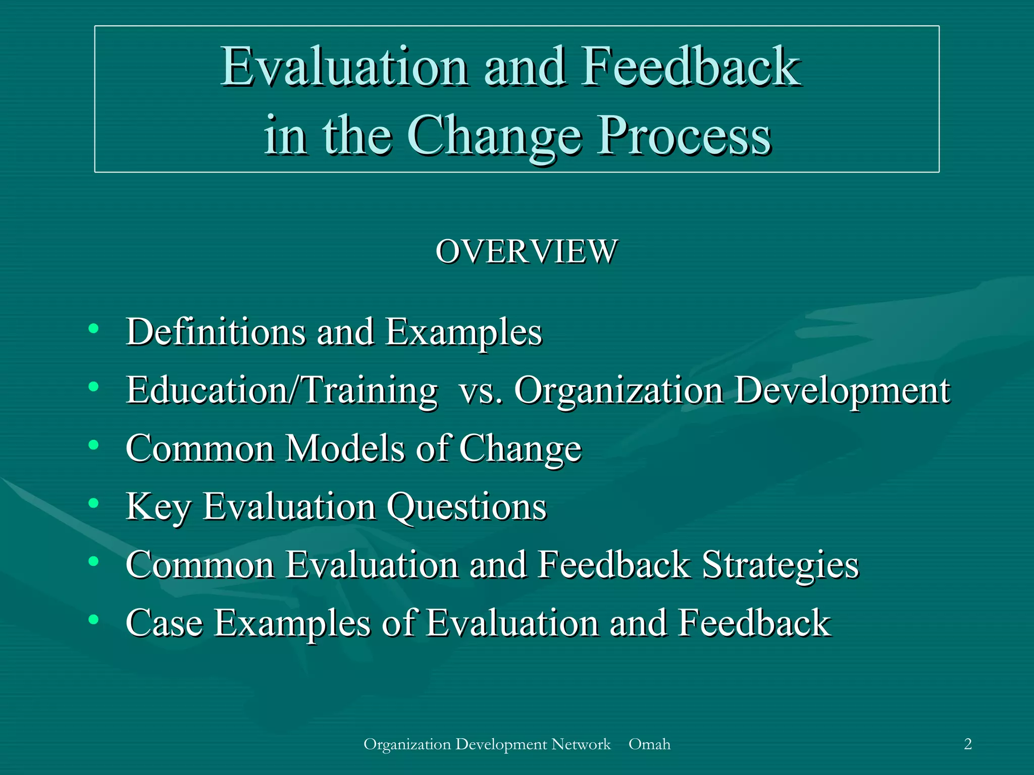 Evaluation and Feedback  in the Change Process OVERVIEW Definitions and Examples Education/Training  vs. Organization Development Common Models of Change Key Evaluation Questions Common Evaluation and Feedback Strategies Case Examples of Evaluation and Feedback 
