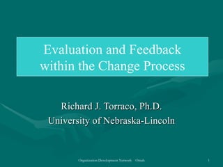 Richard J. Torraco, Ph.D. University of Nebraska-Lincoln Evaluation and Feedback within the Change Process  