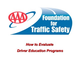 How to Evaluate  Driver Education Programs 