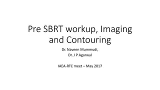 Pre SBRT workup, Imaging
and Contouring
Dr. Naveen Mummudi,
Dr. J P Agarwal
IAEA-RTC meet – May 2017
 