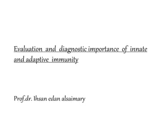 Evaluation and diagnostic importance of innate
and adaptive immunity
Prof.dr. Ihsan edan alsaimary
 