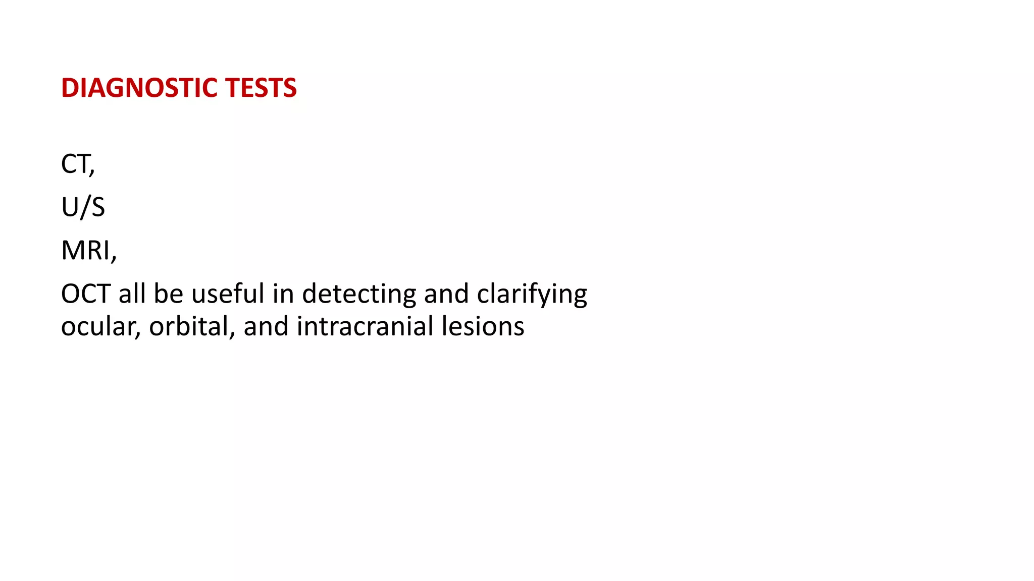 DIAGNOSTIC TESTS
CT,
U/S
MRI,
OCT all be useful in detecting and clarifying
ocular, orbital, and intracranial lesions
 