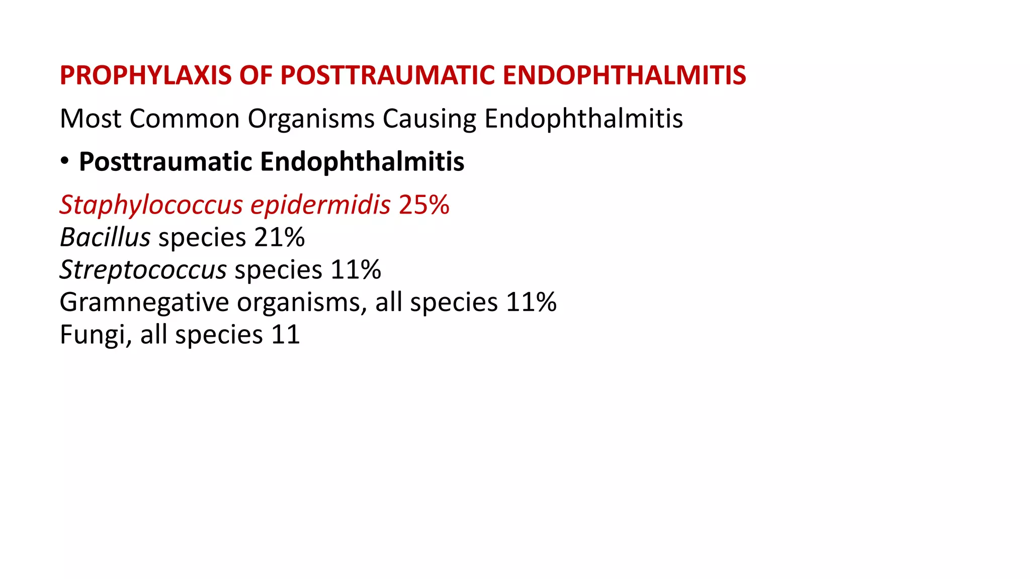 PROPHYLAXIS OF POSTTRAUMATIC ENDOPHTHALMITIS
Most Common Organisms Causing Endophthalmitis
• Posttraumatic Endophthalmitis
Staphylococcus epidermidis 25%
Bacillus species 21%
Streptococcus species 11%
Gramnegative organisms, all species 11%
Fungi, all species 11
 