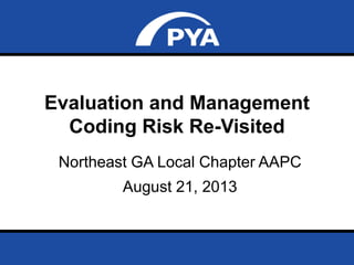 Page 0August 21, 2013
Prepared for Northeast GA Local Chapter AAPC
Evaluation and Management
Coding Risk Re-Visited
Northeast GA Local Chapter AAPC
August 21, 2013
 