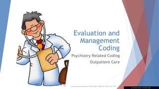 Evaluation and
Management
Coding
Psychiatry Related Coding
Outpatient Care
This Photo by Unknown Author is licensed under CC BY-NC-ND
Created by Laura Murdock, CPPM, CMPE, SHRM-SCP, WCCP, SIP, CPC
 