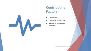 Contributing
Factors
 Counseling
 Coordination of Care
 Nature of presenting
problem
Created by Laura Murdock, CPPM, CMPE, SHRM-SCP, WCCP, SIP, CPC
 