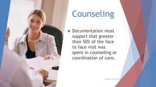 Counseling
 Documentation must
support that greater
than 50% of the face
to face visit was
spent in counseling or
coordination of care.
Created by Laura Murdock, CPPM, CMPE, SHRM-SCP, WCCP, SIP, CPC
 