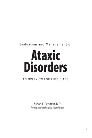 Evaluation and Management of
Ataxic
Disorders
AN OVERVIEW FOR PHYSICIANS
Susan L.Perlman,MD
for the National Ataxia Foundation
i
 