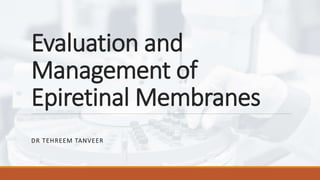 Evaluation and
Management of
Epiretinal Membranes
DR TEHREEM TANVEER
 