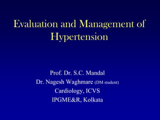 Evaluation and Management of
         Hypertension


         Prof. Dr. S.C. Mandal
    Dr. Nagesh Waghmare (DM student)
           Cardiology, ICVS
          IPGME&R, Kolkata
 