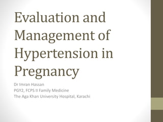 Evaluation and
Management of
Hypertension in
Pregnancy
Dr Imran Hassan
PGY2, FCPS II Family Medicine
The Aga Khan University Hospital, Karachi
 