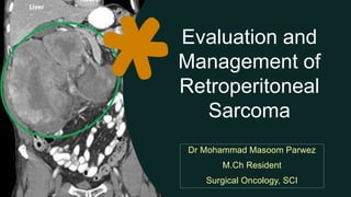 Evaluation and
Management of
Retroperitoneal
Sarcoma
Dr Mohammad Masoom Parwez
M.Ch Resident
Surgical Oncology, SCI
 