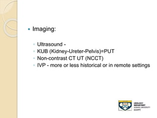  Imaging:
◦ Ultrasound -
◦ KUB (Kidney-Ureter-Pelvis)=PUT
◦ Non-contrast CT UT (NCCT)
◦ IVP - more or less historical or in remote settings
 