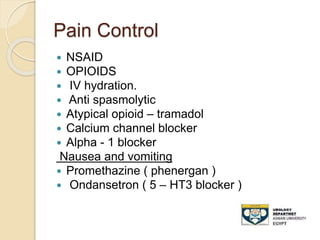 Pain Control
 NSAID
 OPIOIDS
 IV hydration.
 Anti spasmolytic
 Atypical opioid – tramadol
 Calcium channel blocker
 Alpha - 1 blocker
Nausea and vomiting
 Promethazine ( phenergan )
 Ondansetron ( 5 – HT3 blocker )
 