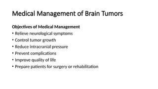Medical Management of Brain Tumors
Objectives of Medical Management
• Relieve neurological symptoms
• Control tumor growth
• Reduce intracranial pressure
• Prevent complications
• Improve quality of life
• Prepare patients for surgery or rehabilitation
 
