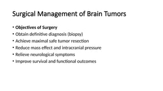 Surgical Management of Brain Tumors
• Objectives of Surgery
• Obtain definitive diagnosis (biopsy)
• Achieve maximal safe tumor resection
• Reduce mass effect and intracranial pressure
• Relieve neurological symptoms
• Improve survival and functional outcomes
 