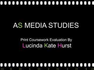 >> 0 >> 1 >> 2 >> 3 >> 4 >>
AS MEDIA STUDIES
Print Coursework Evaluation By
Lucinda Kate Hurst
 