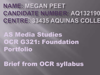 AS Media Studies
OCR G321: Foundation
Portfolio

Brief from OCR syllabus

 