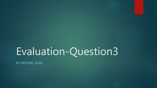 Evaluation-Question3
BY MICHAEL IVAN
 