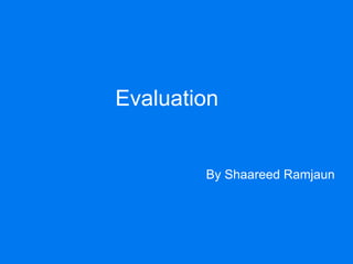 Evaluation


        By Shaareed Ramjaun
 