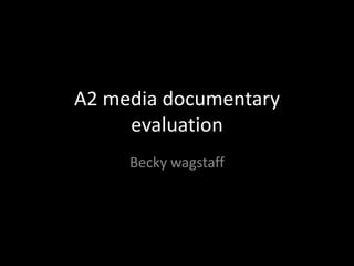 A2 media documentary
     evaluation
     Becky wagstaff
 