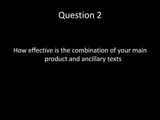 Question 2


How effective is the combination of your main
          product and ancillary texts
 