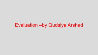 Evaluation –by qudsiya Arshad
 