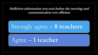 Sufficient information was sent before the meeting and
communication was efficient
Strongly agree – 8 teachers
Agree – 1 teacher
 