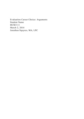 Evaluation Career Choice: Arguments
Student Name
HUM/111
March 2, 2014
Jonathan Squyres, MA, LPC
 