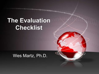 The Evaluation Checklist Wes Martz, Ph.D. 