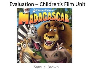 Evaluation – Children’s Film Unit
Samuel Brown
 