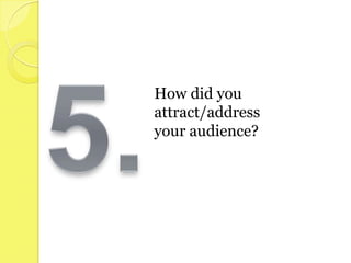 How did you
attract/address
your audience?
 