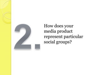 How does your
media product
represent particular
social groups?
 