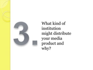 What kind of
institution
might distribute
your media
product and
why?
 