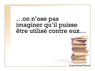… on n’ose pas imaginer qu’il puisse être utilisé contre eux… D’après Roland Charnay 